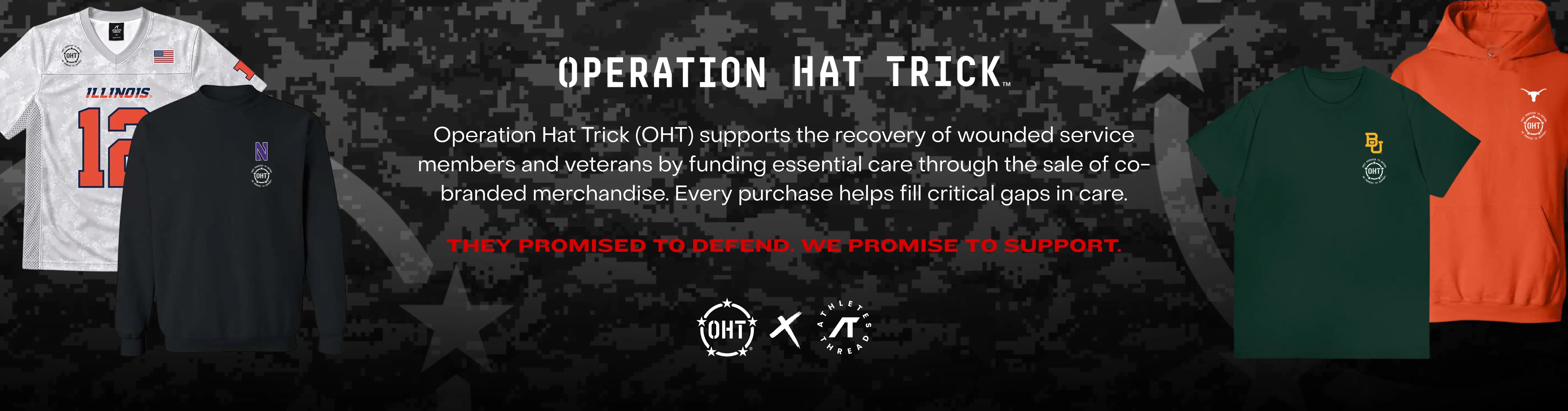 Operation Hat Trick. Operation Hat Trick (OHT) supports the recovery of wounded service members and veterans by funding essential care through the sale of co-branded merchandise. Every purchase helps fill critical gaps in care. They promised to defend. We promise to support.